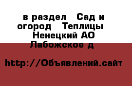  в раздел : Сад и огород » Теплицы . Ненецкий АО,Лабожское д.